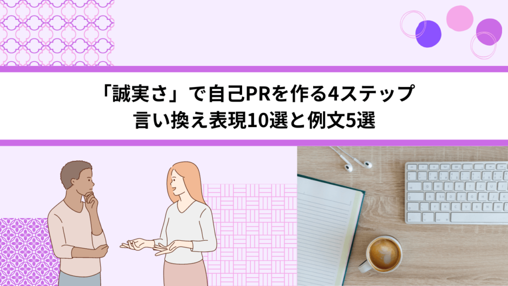 「誠実さ」で自己PRを作る4ステップ 言い換え表現10選と例文5選