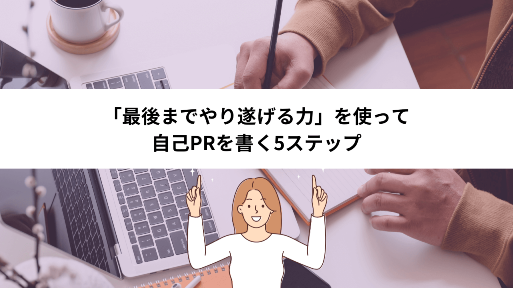 「最後までやり遂げる力」を使って自己PRを書く5ステップ