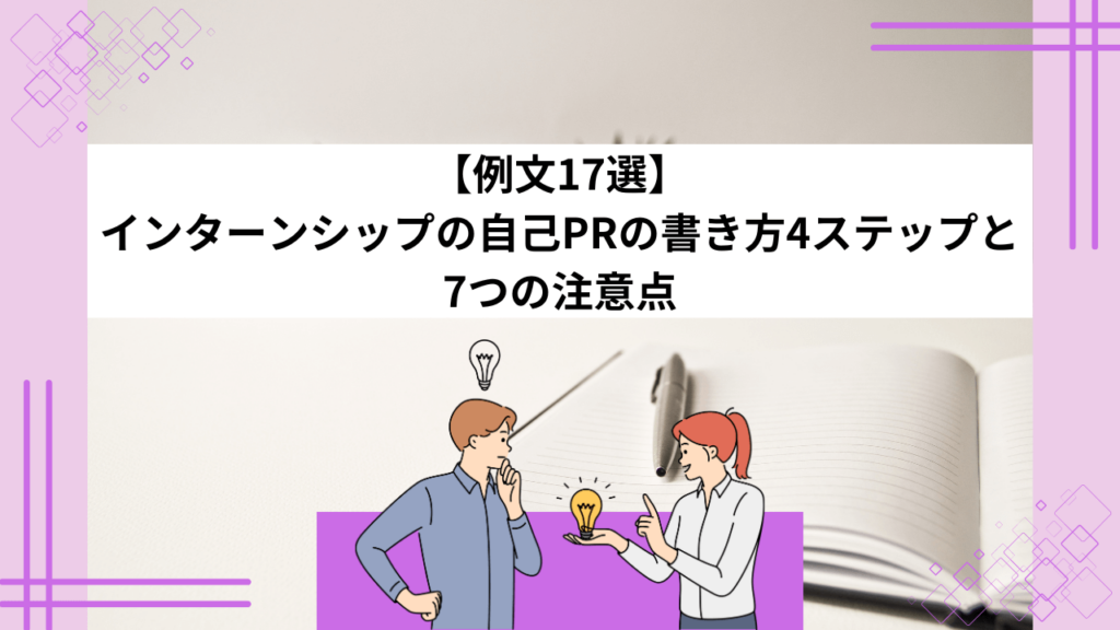 【例文17選】インターンシップの自己PRの書き方4ステップと7つの注意点