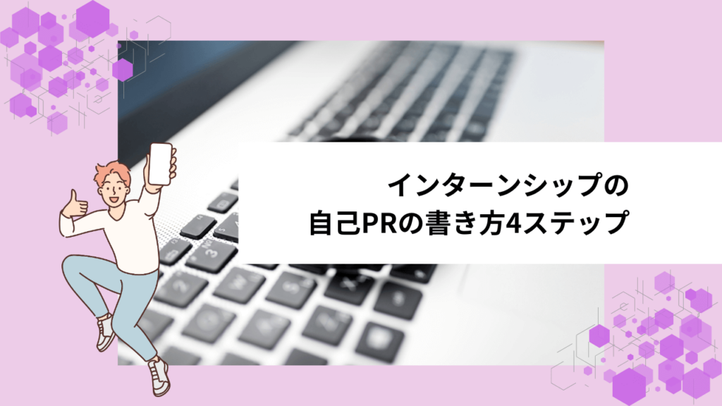 インターンシップの自己PRの書き方4ステップ