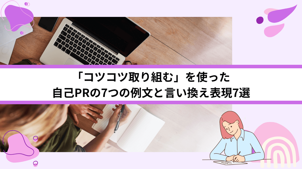 「コツコツ取り組む」を使った自己PRの7つの例文と言い換え表現7選