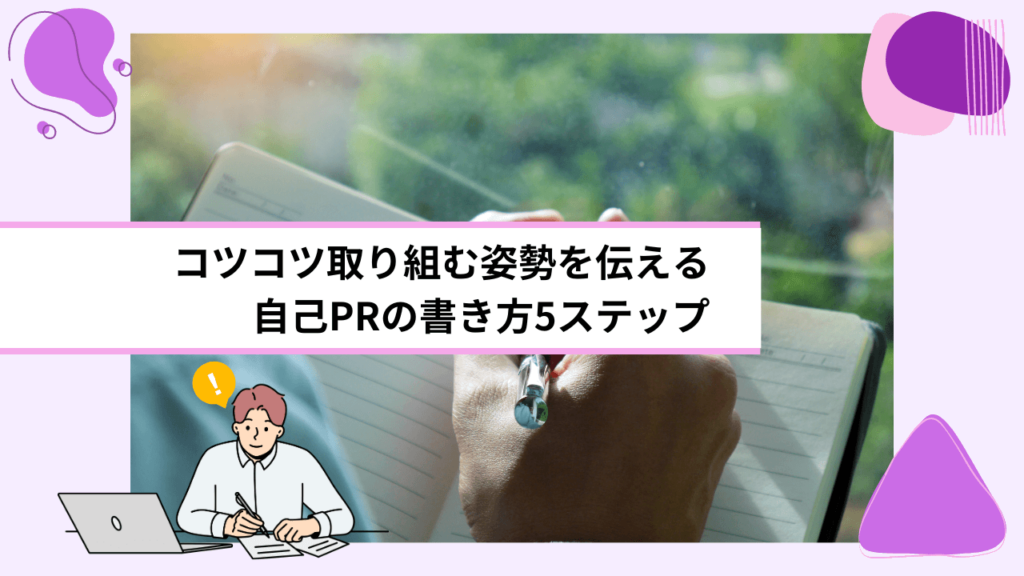 コツコツ取り組む姿勢を伝える自己PRの書き方5ステップ