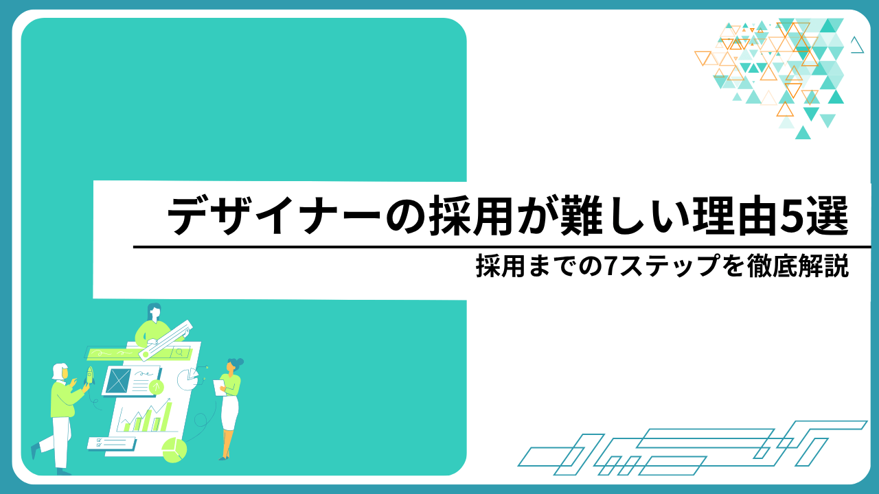 デザイナーの採用が難しい理由5選｜採用までの7ステップを徹底解説