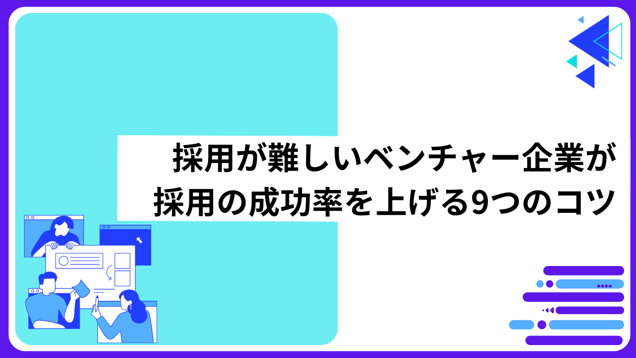 採用が難しいベンチャー企業が採用の成功率を上げる9つのコツ