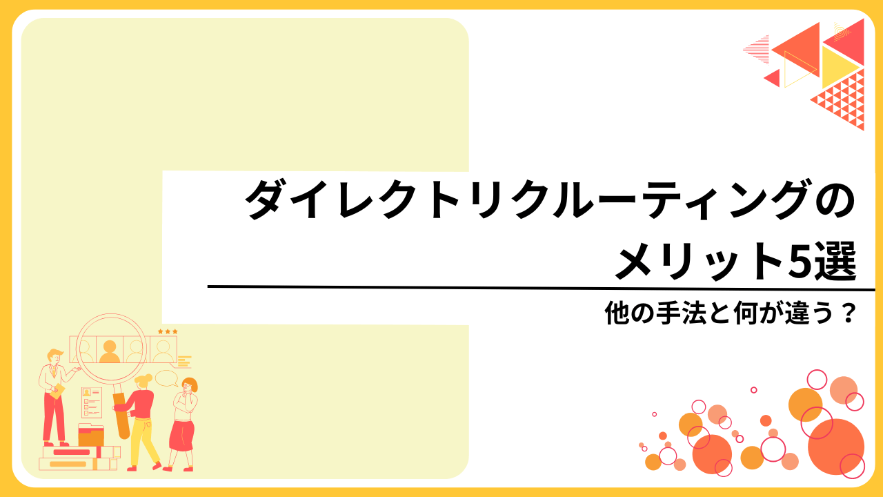 【徹底比較】ダイレクトリクルーティングのメリット5選｜他の手法と何が違う？