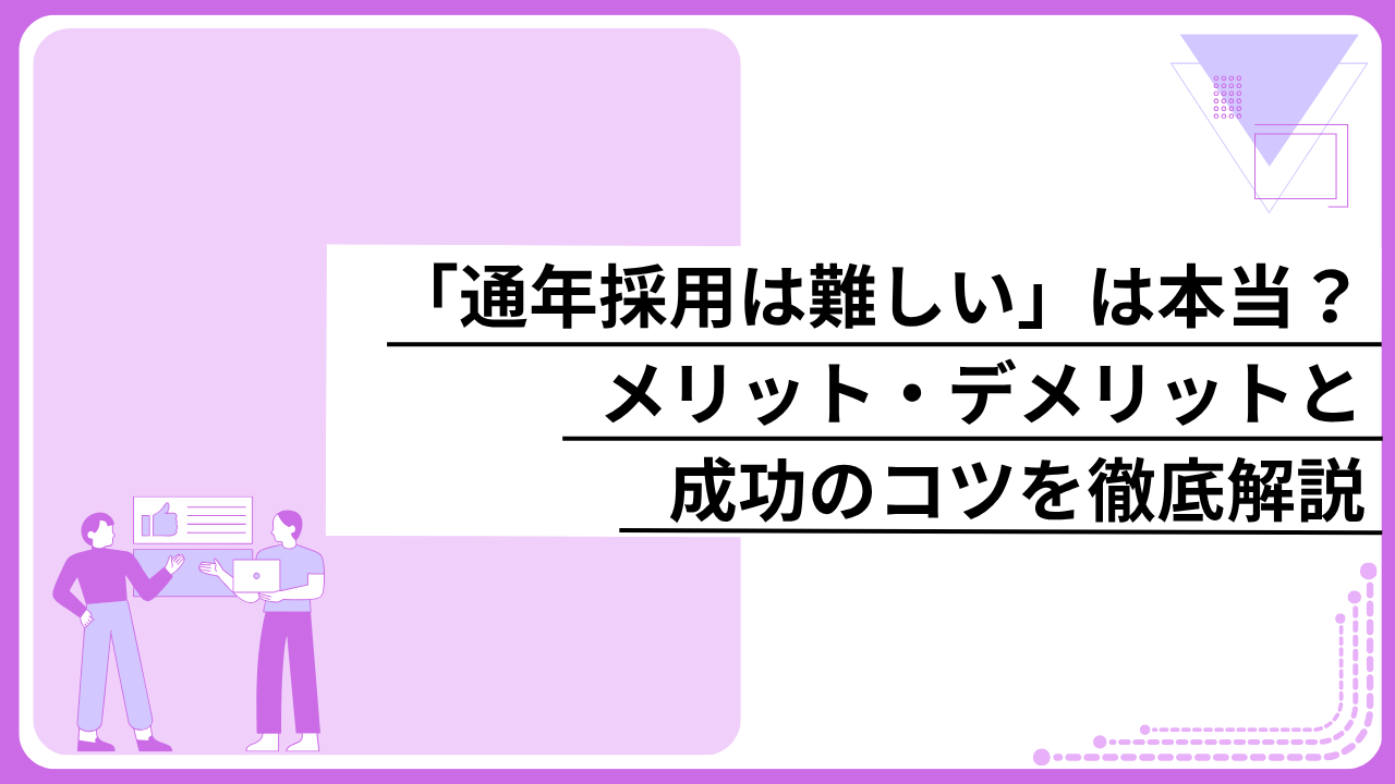 「通年採用は難しい」は本当？メリット・デメリットと成功のコツを徹底解説
