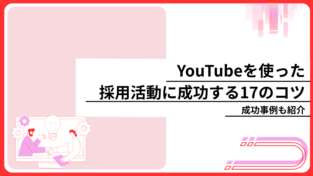 YouTubeを使った採用活動に成功する17のコツ｜成功事例も紹介