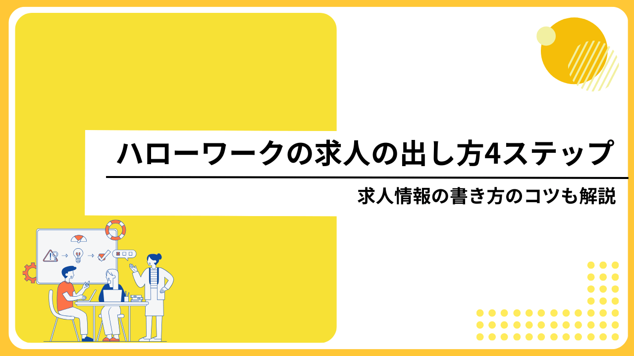 ハローワークの求人の出し方4ステップ｜求人情報の書き方のコツも解説