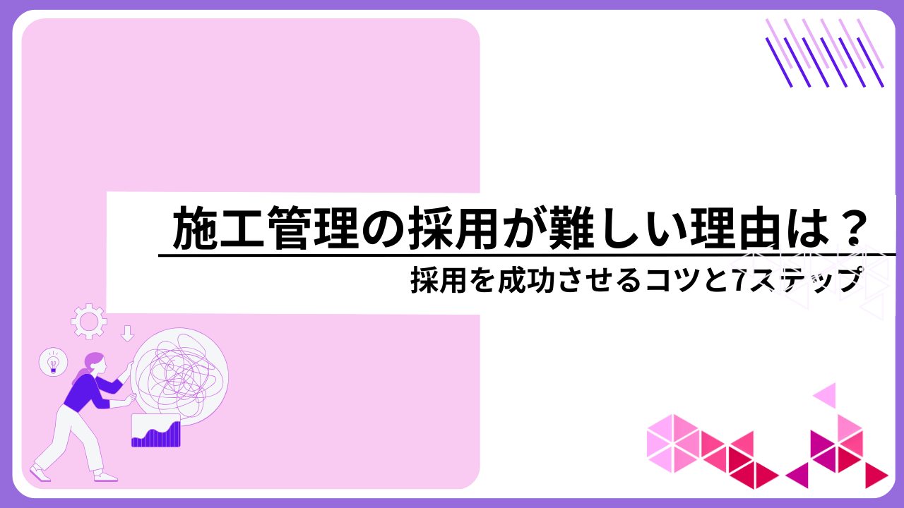 施工管理の採用が難しい理由は？採用を成功させるコツと7ステップ