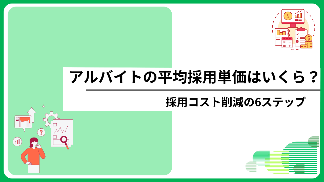 アルバイトの平均採用単価はいくら？採用コスト削減の6ステップ