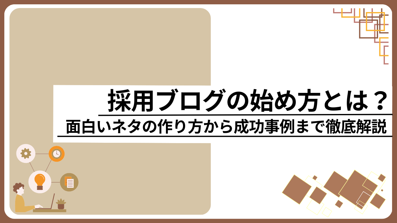 採用ブログの始め方とは？面白いネタの作り方から成功事例まで徹底解説
