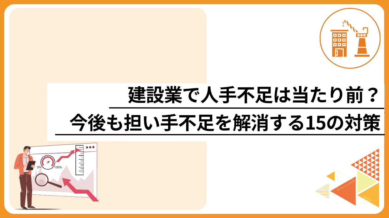 建設業で人手不足は当たり前？今後も担い手不足を解消する15の対策
