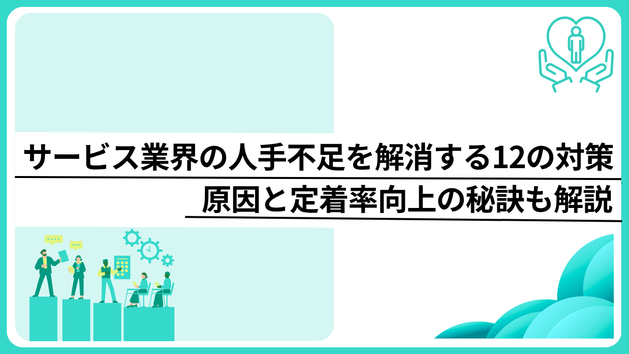 サービス業界の人手不足を解消する12の対策｜原因と定着率向上の秘訣も解説