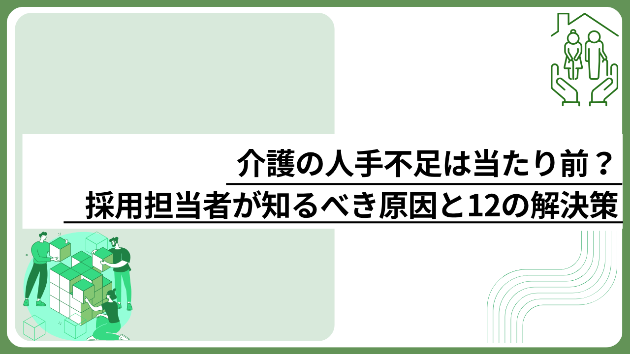 介護の人手不足は当たり前？採用担当者が知るべき原因と12の解決策